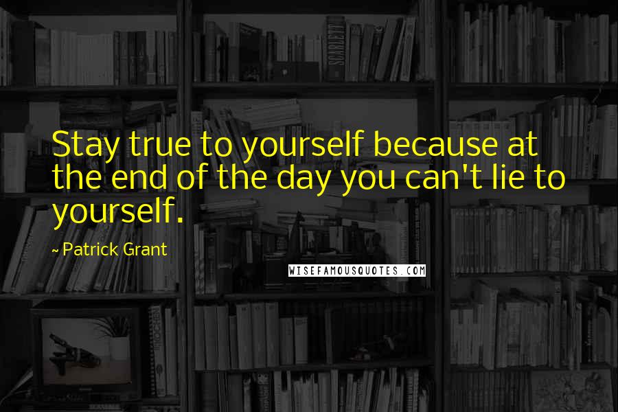 Patrick Grant Quotes: Stay true to yourself because at the end of the day you can't lie to yourself.