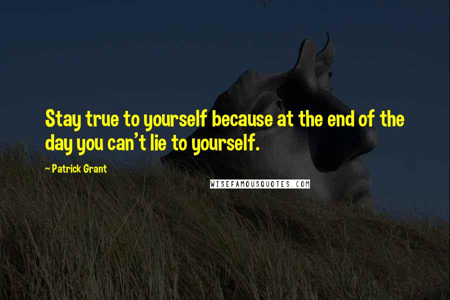 Patrick Grant Quotes: Stay true to yourself because at the end of the day you can't lie to yourself.