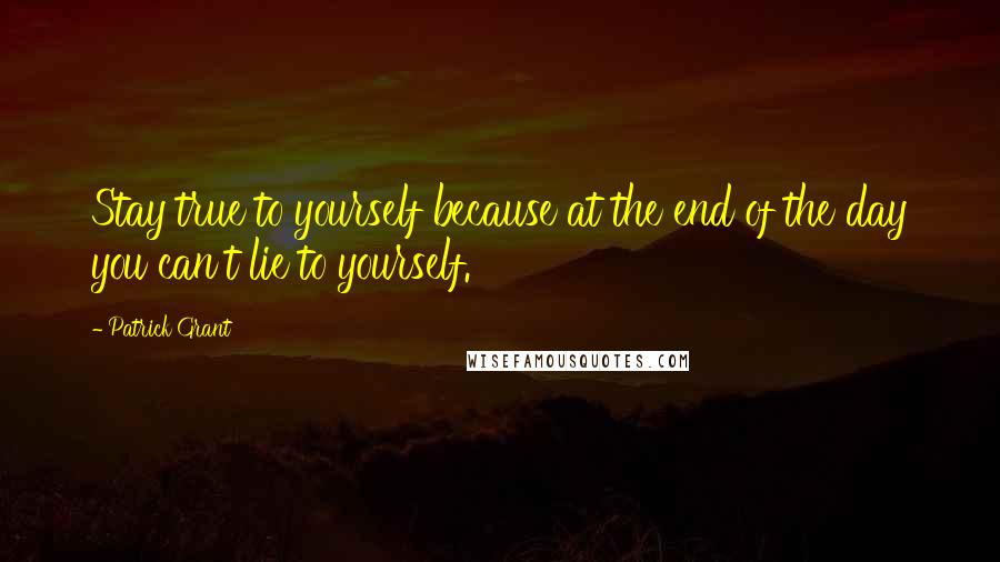 Patrick Grant Quotes: Stay true to yourself because at the end of the day you can't lie to yourself.