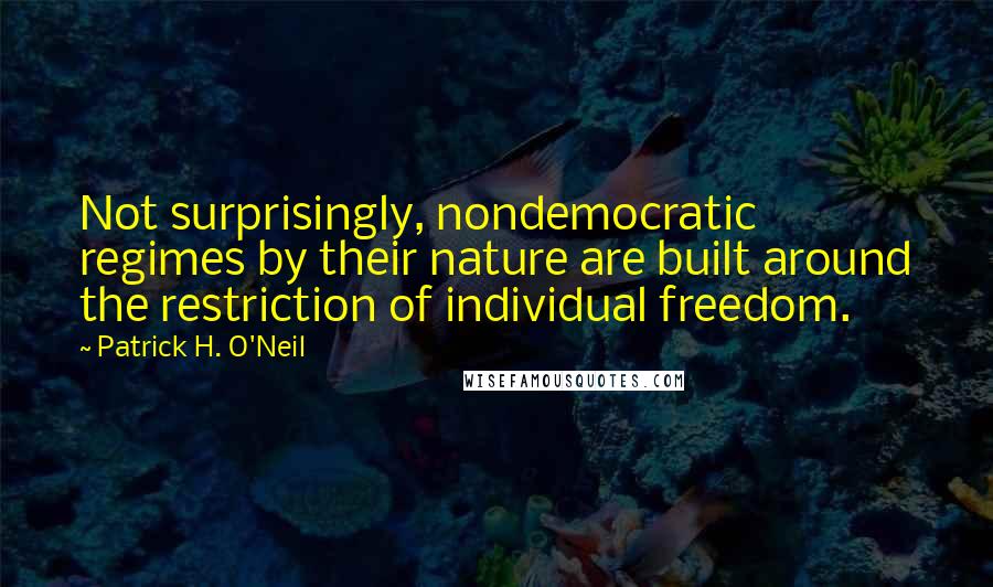 Patrick H. O'Neil Quotes: Not surprisingly, nondemocratic regimes by their nature are built around the restriction of individual freedom.