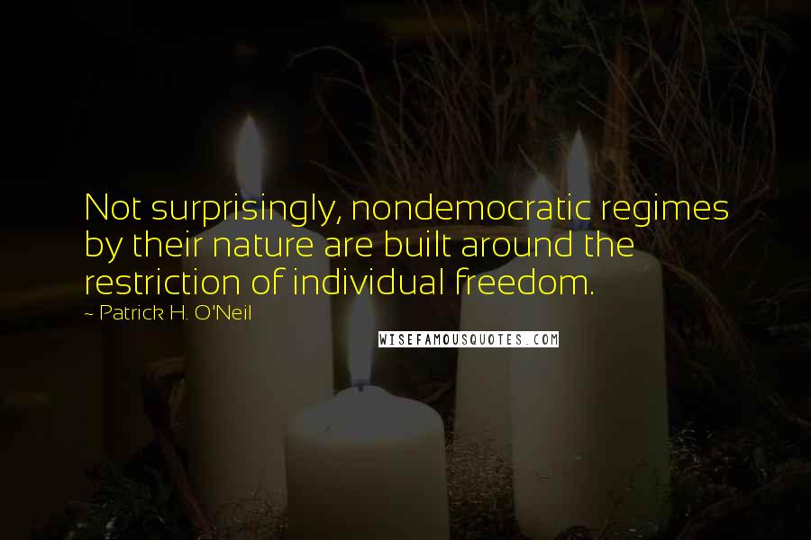 Patrick H. O'Neil Quotes: Not surprisingly, nondemocratic regimes by their nature are built around the restriction of individual freedom.