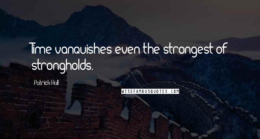 Patrick Hall Quotes: Time vanquishes even the strongest of strongholds.