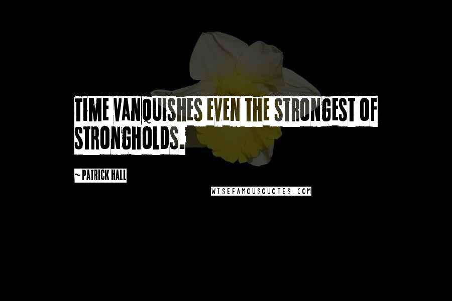 Patrick Hall Quotes: Time vanquishes even the strongest of strongholds.