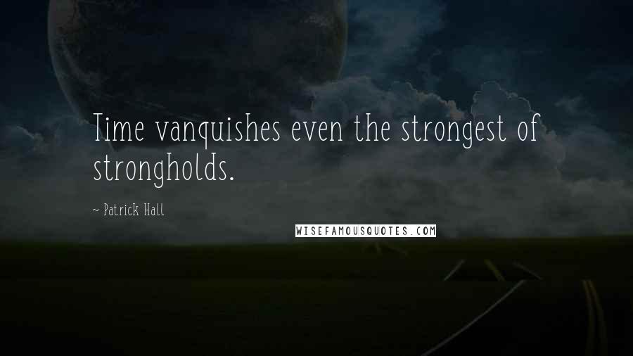 Patrick Hall Quotes: Time vanquishes even the strongest of strongholds.