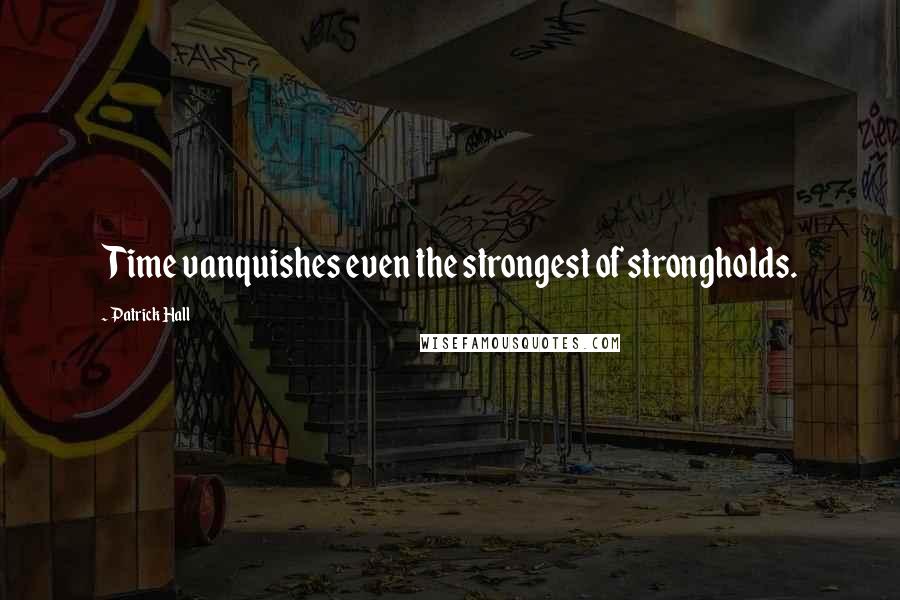 Patrick Hall Quotes: Time vanquishes even the strongest of strongholds.