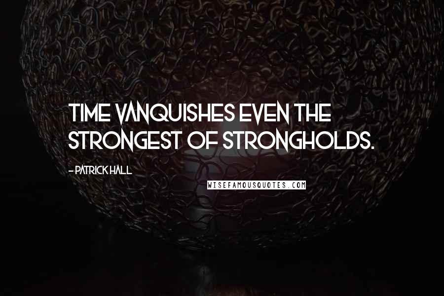 Patrick Hall Quotes: Time vanquishes even the strongest of strongholds.