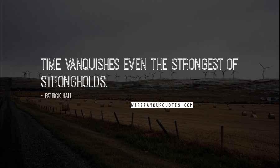 Patrick Hall Quotes: Time vanquishes even the strongest of strongholds.