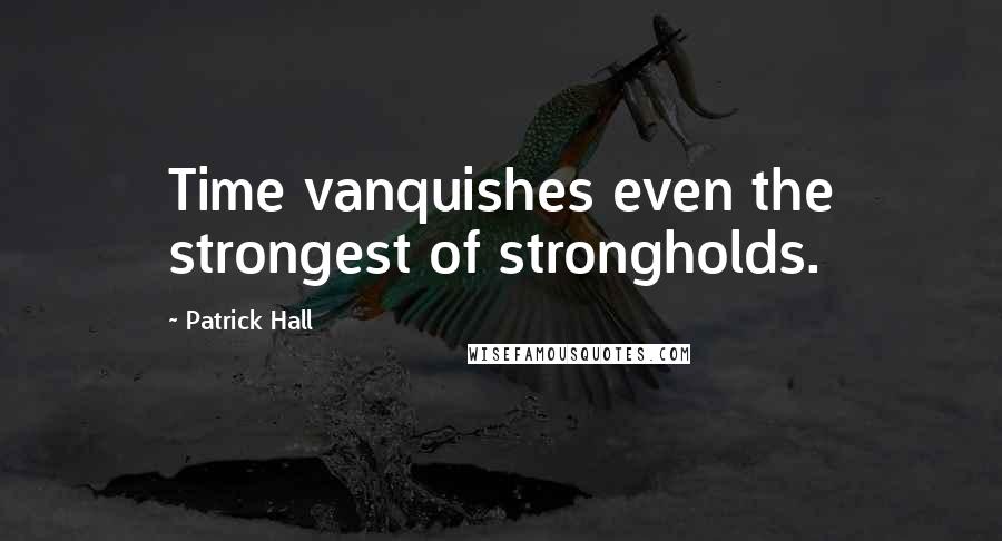 Patrick Hall Quotes: Time vanquishes even the strongest of strongholds.