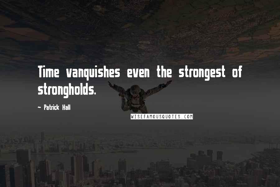 Patrick Hall Quotes: Time vanquishes even the strongest of strongholds.