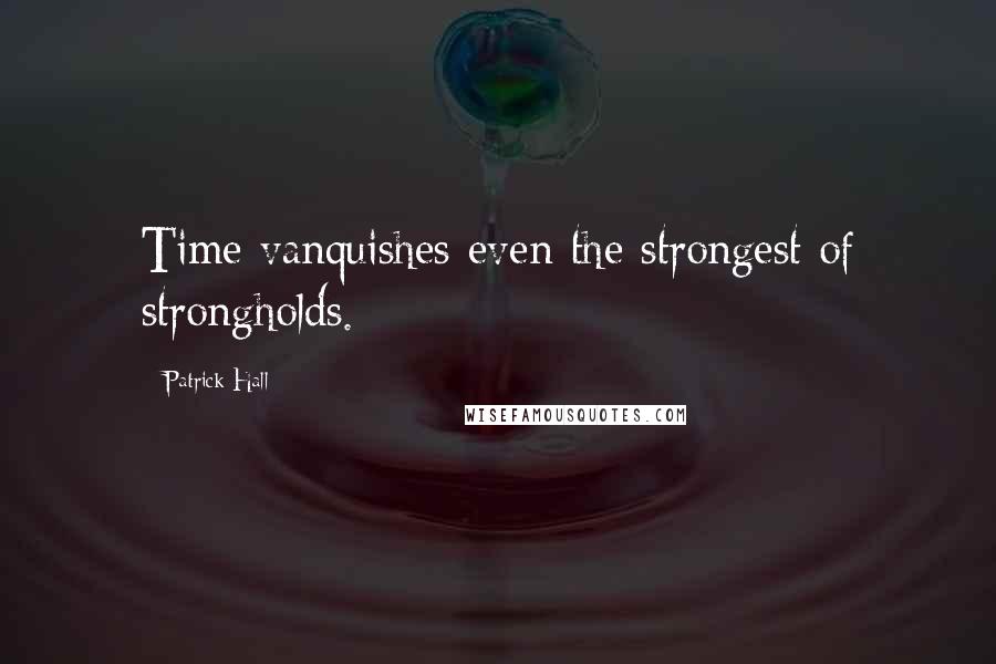 Patrick Hall Quotes: Time vanquishes even the strongest of strongholds.