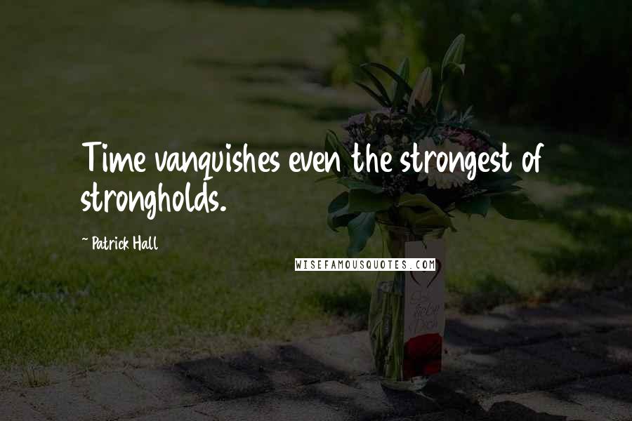 Patrick Hall Quotes: Time vanquishes even the strongest of strongholds.