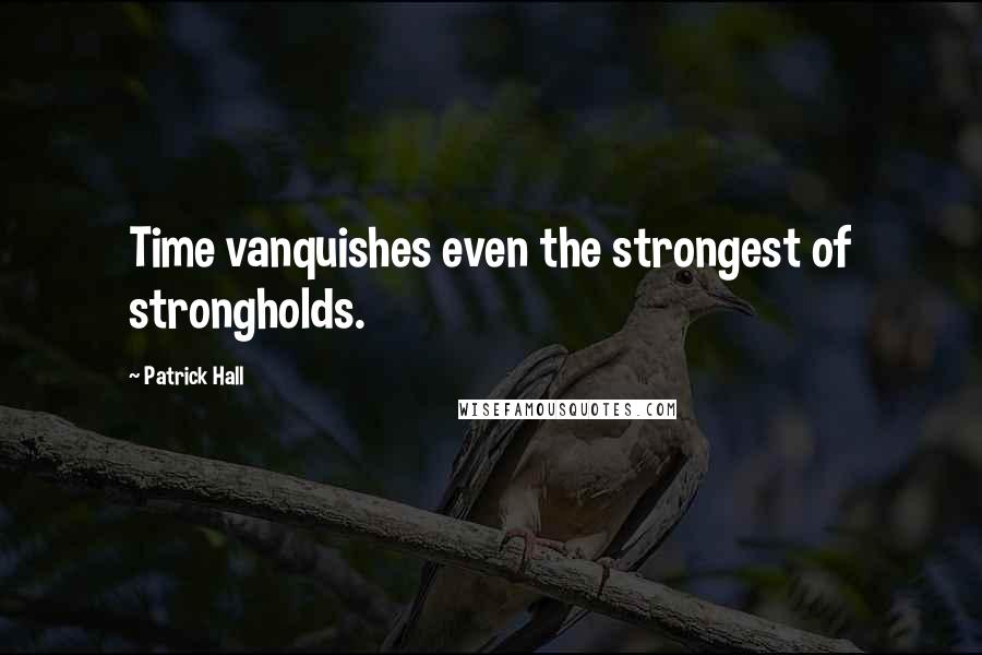 Patrick Hall Quotes: Time vanquishes even the strongest of strongholds.