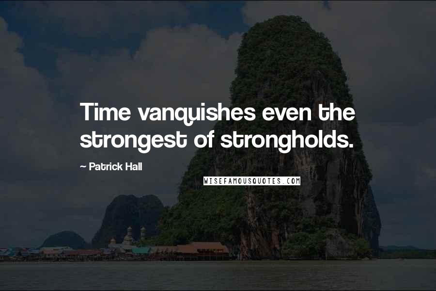 Patrick Hall Quotes: Time vanquishes even the strongest of strongholds.