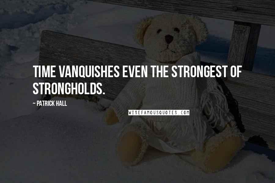 Patrick Hall Quotes: Time vanquishes even the strongest of strongholds.