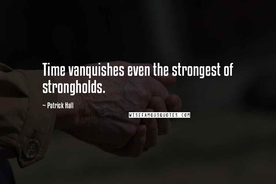 Patrick Hall Quotes: Time vanquishes even the strongest of strongholds.