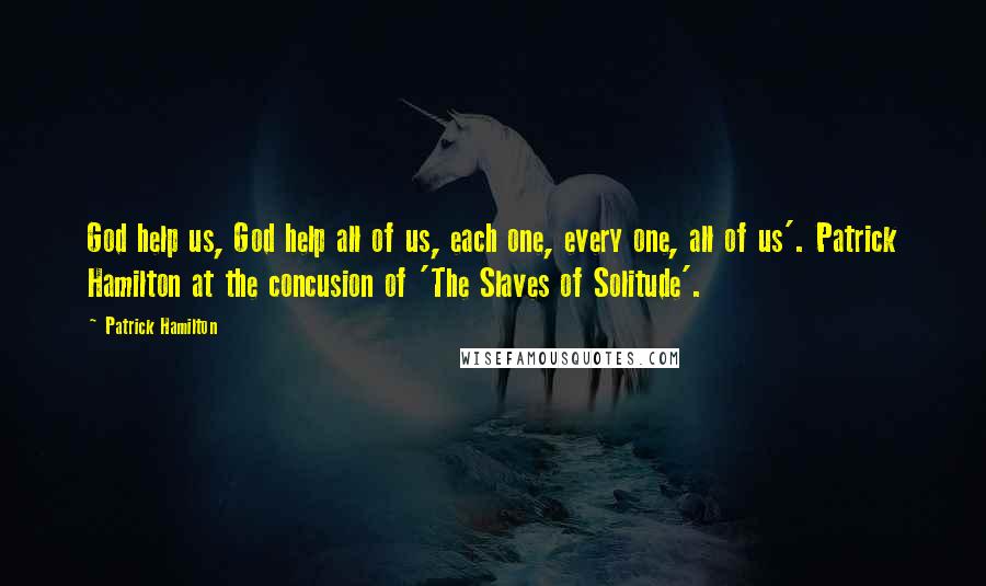 Patrick Hamilton Quotes: God help us, God help all of us, each one, every one, all of us'. Patrick Hamilton at the concusion of 'The Slaves of Solitude'.