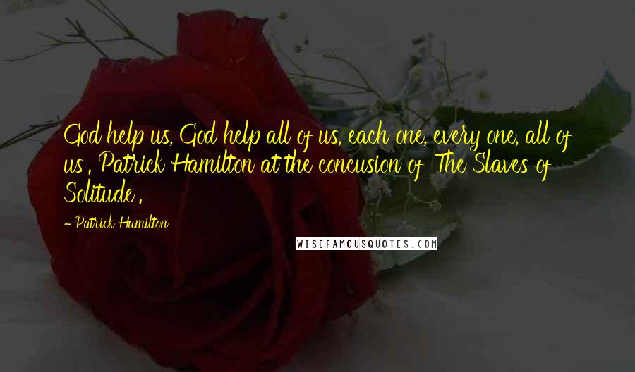 Patrick Hamilton Quotes: God help us, God help all of us, each one, every one, all of us'. Patrick Hamilton at the concusion of 'The Slaves of Solitude'.