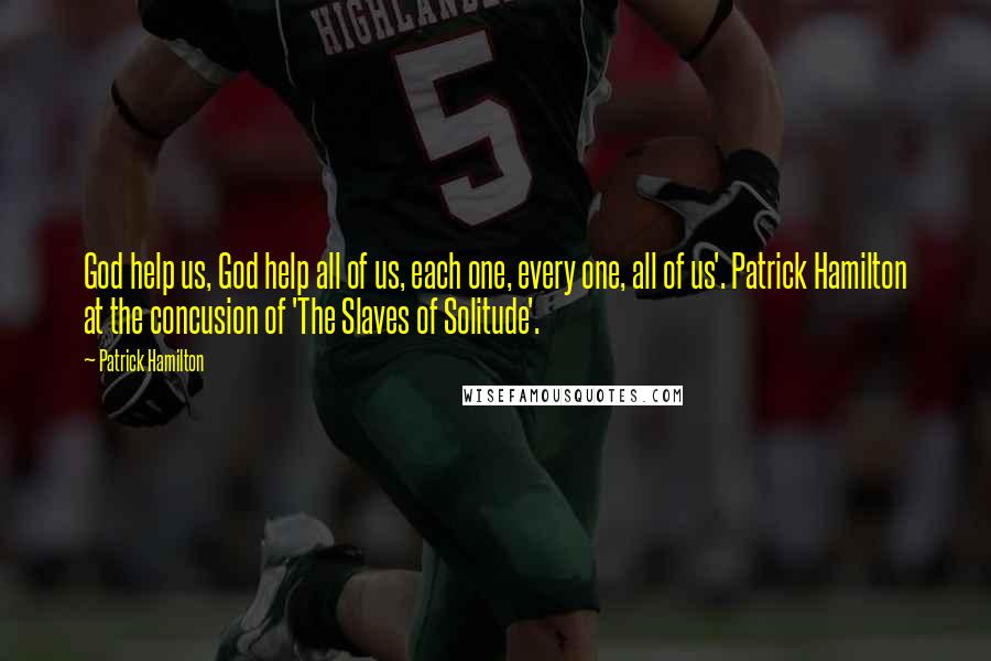 Patrick Hamilton Quotes: God help us, God help all of us, each one, every one, all of us'. Patrick Hamilton at the concusion of 'The Slaves of Solitude'.