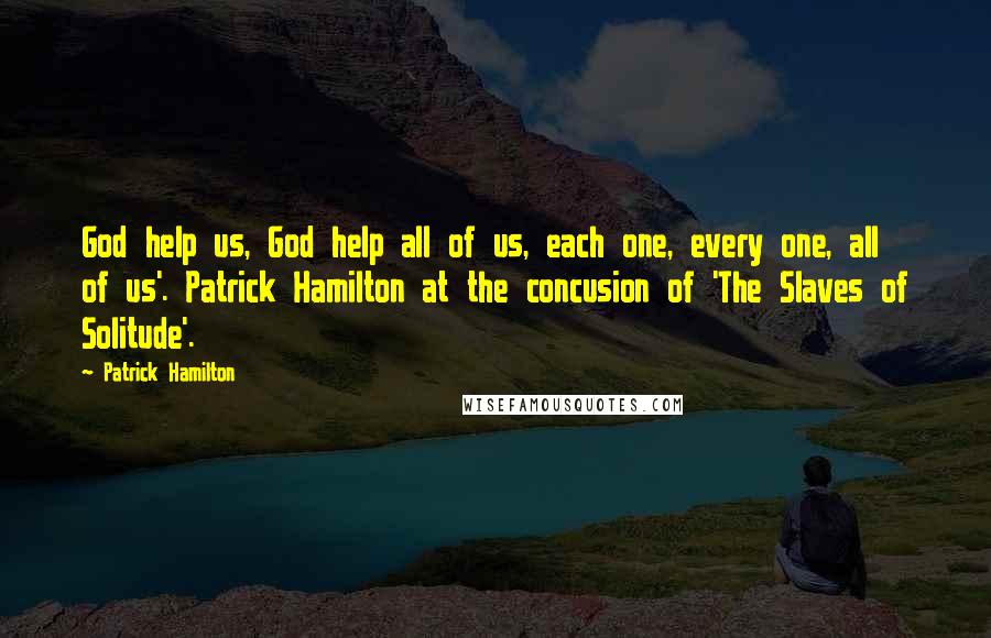 Patrick Hamilton Quotes: God help us, God help all of us, each one, every one, all of us'. Patrick Hamilton at the concusion of 'The Slaves of Solitude'.