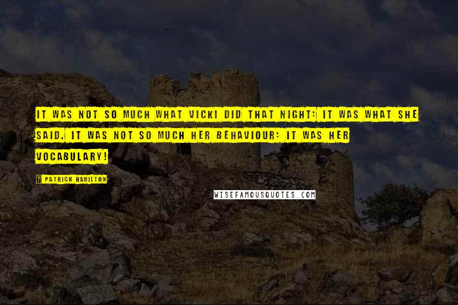Patrick Hamilton Quotes: It was not so much what Vicki did that night: it was what she said. It was not so much her behaviour: it was her vocabulary!