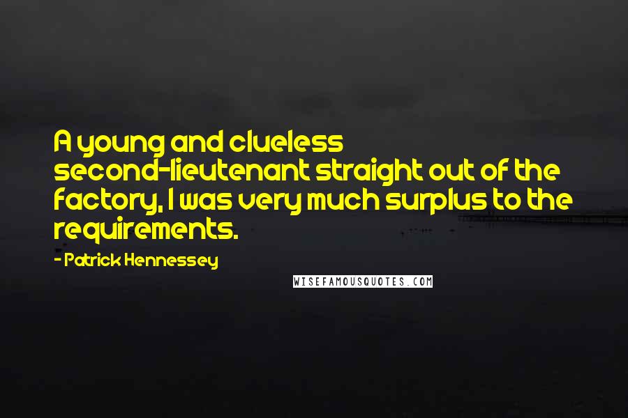 Patrick Hennessey Quotes: A young and clueless second-lieutenant straight out of the factory, I was very much surplus to the requirements.