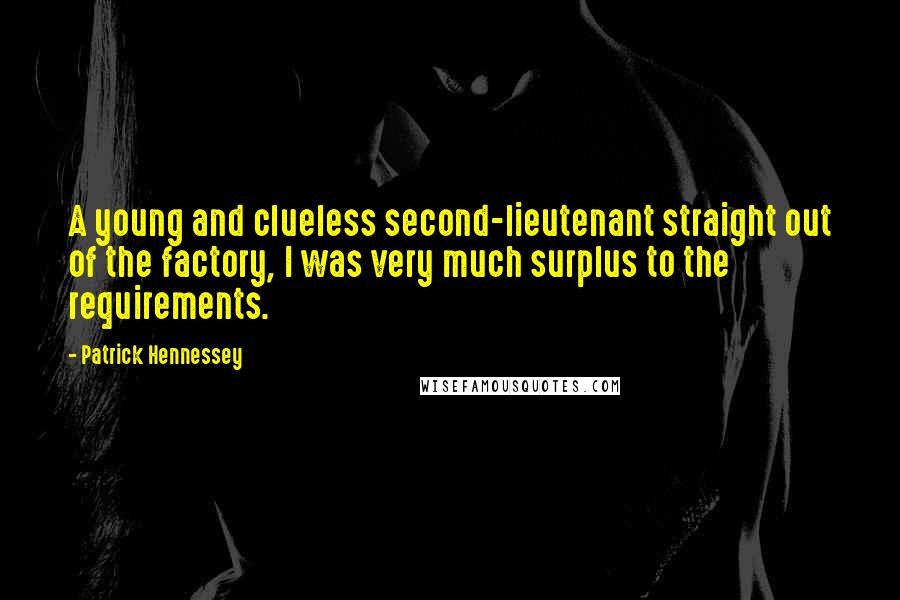 Patrick Hennessey Quotes: A young and clueless second-lieutenant straight out of the factory, I was very much surplus to the requirements.