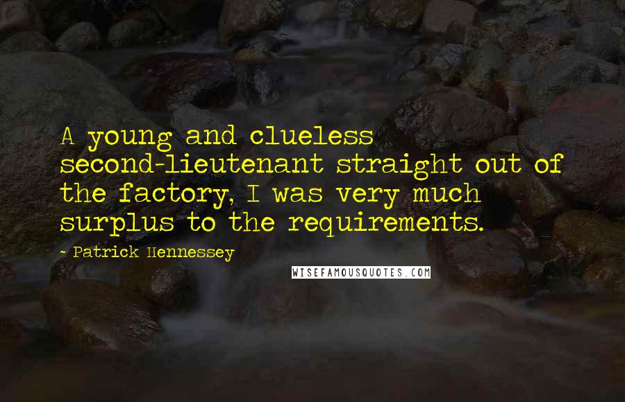 Patrick Hennessey Quotes: A young and clueless second-lieutenant straight out of the factory, I was very much surplus to the requirements.