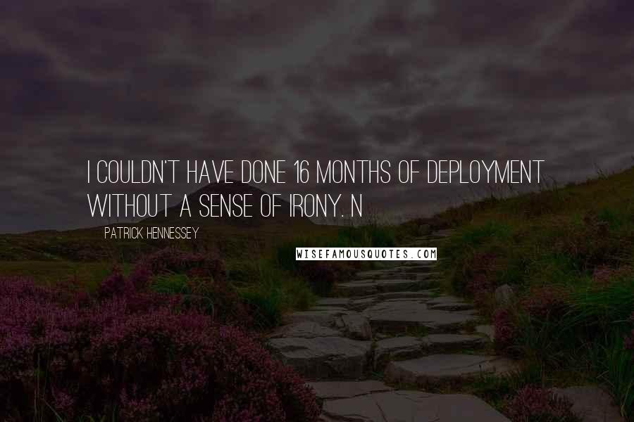 Patrick Hennessey Quotes: I couldn't have done 16 months of deployment without a sense of irony. N