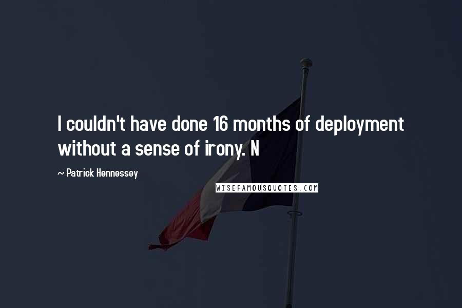 Patrick Hennessey Quotes: I couldn't have done 16 months of deployment without a sense of irony. N