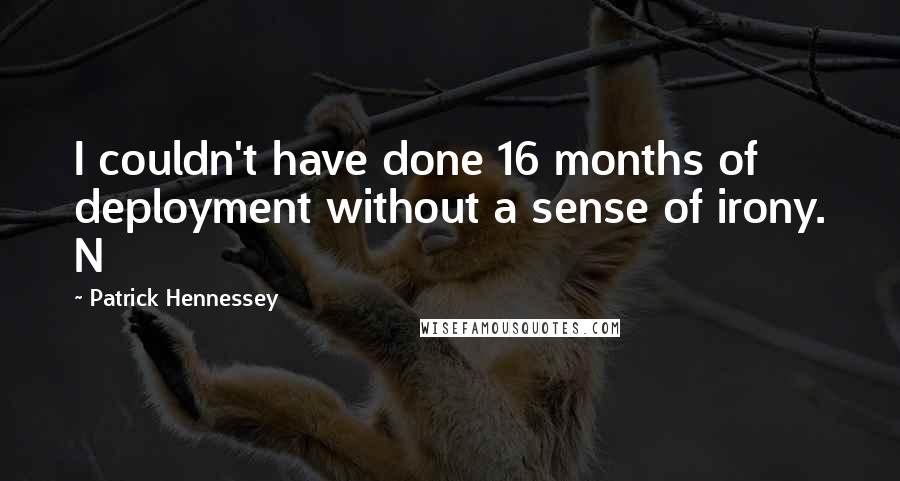 Patrick Hennessey Quotes: I couldn't have done 16 months of deployment without a sense of irony. N