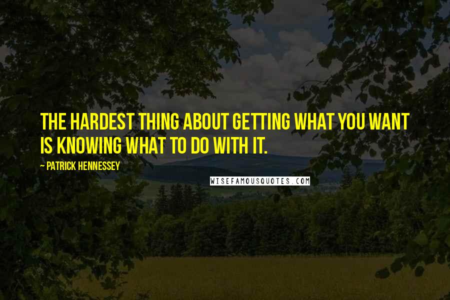 Patrick Hennessey Quotes: The hardest thing about getting what you want is knowing what to do with it.