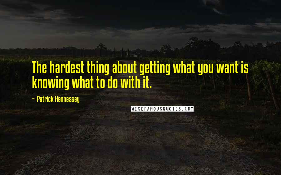 Patrick Hennessey Quotes: The hardest thing about getting what you want is knowing what to do with it.