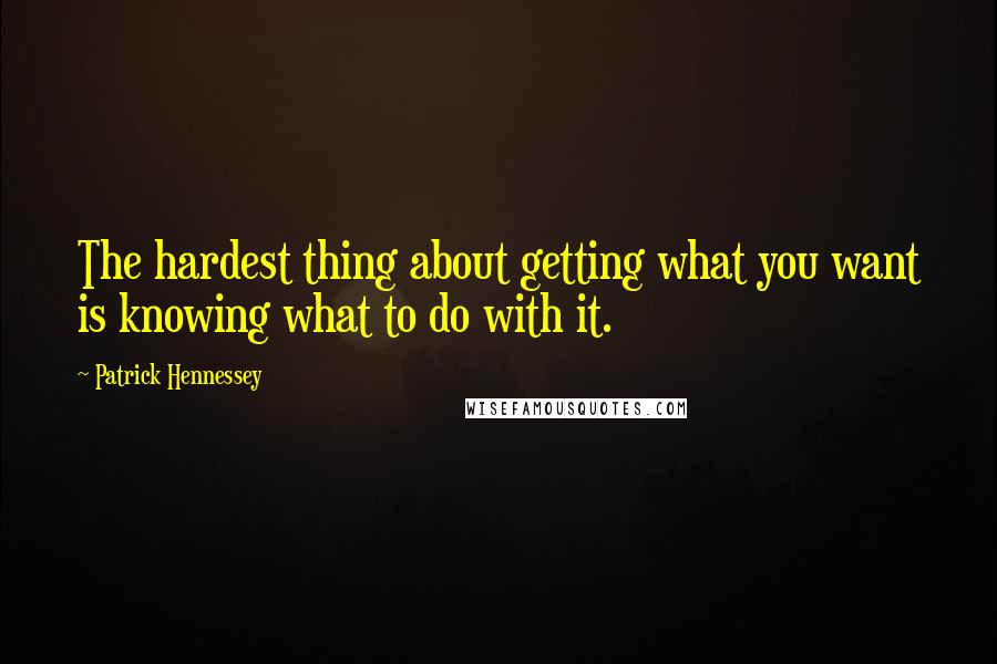 Patrick Hennessey Quotes: The hardest thing about getting what you want is knowing what to do with it.