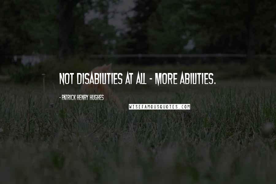 Patrick Henry Hughes Quotes: Not disabilities at all - more Abilities.