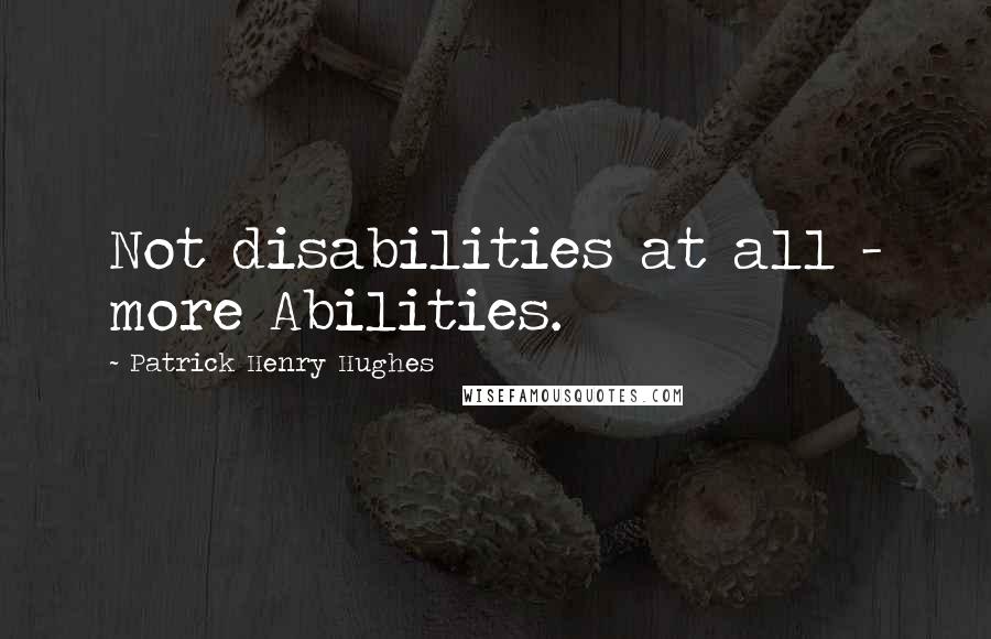 Patrick Henry Hughes Quotes: Not disabilities at all - more Abilities.