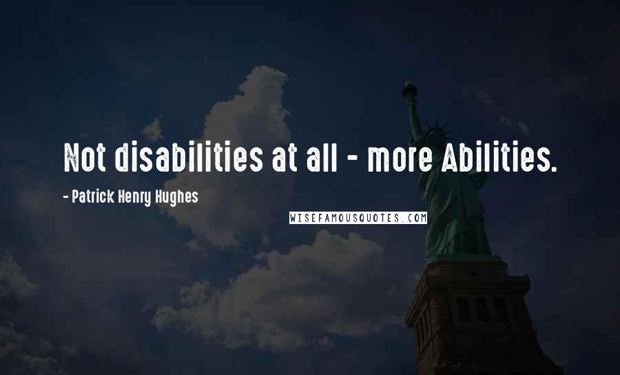 Patrick Henry Hughes Quotes: Not disabilities at all - more Abilities.