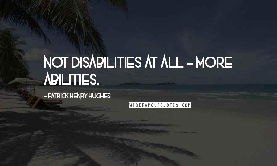 Patrick Henry Hughes Quotes: Not disabilities at all - more Abilities.