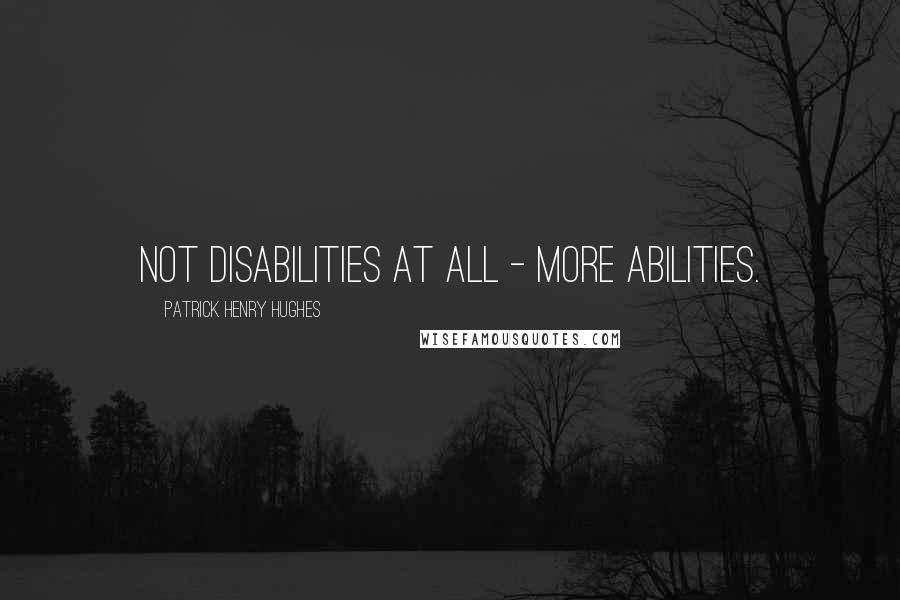 Patrick Henry Hughes Quotes: Not disabilities at all - more Abilities.