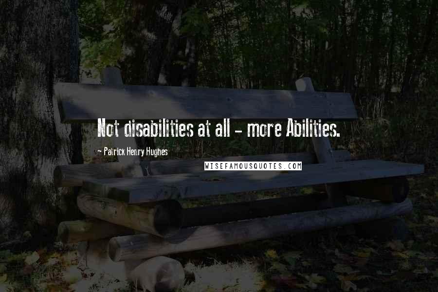 Patrick Henry Hughes Quotes: Not disabilities at all - more Abilities.