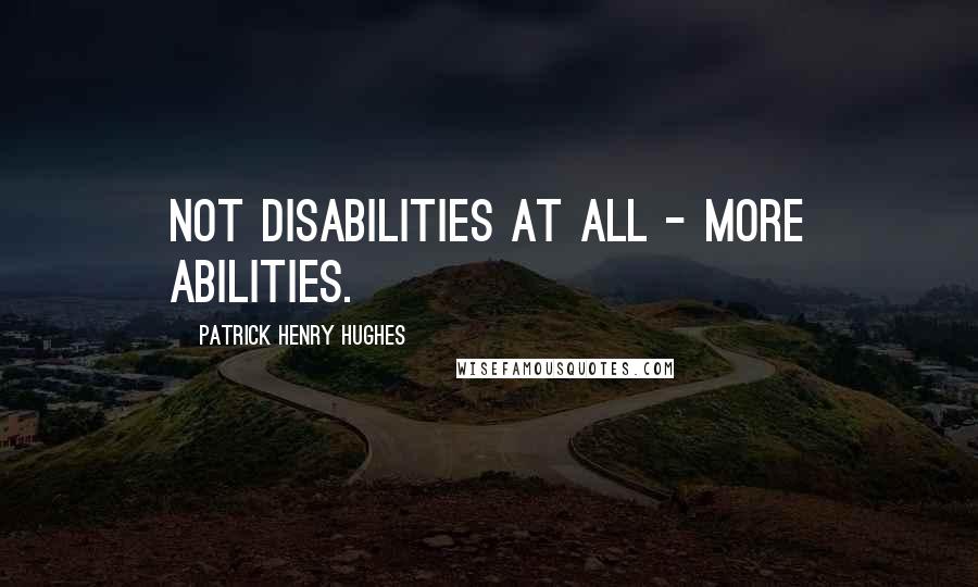 Patrick Henry Hughes Quotes: Not disabilities at all - more Abilities.