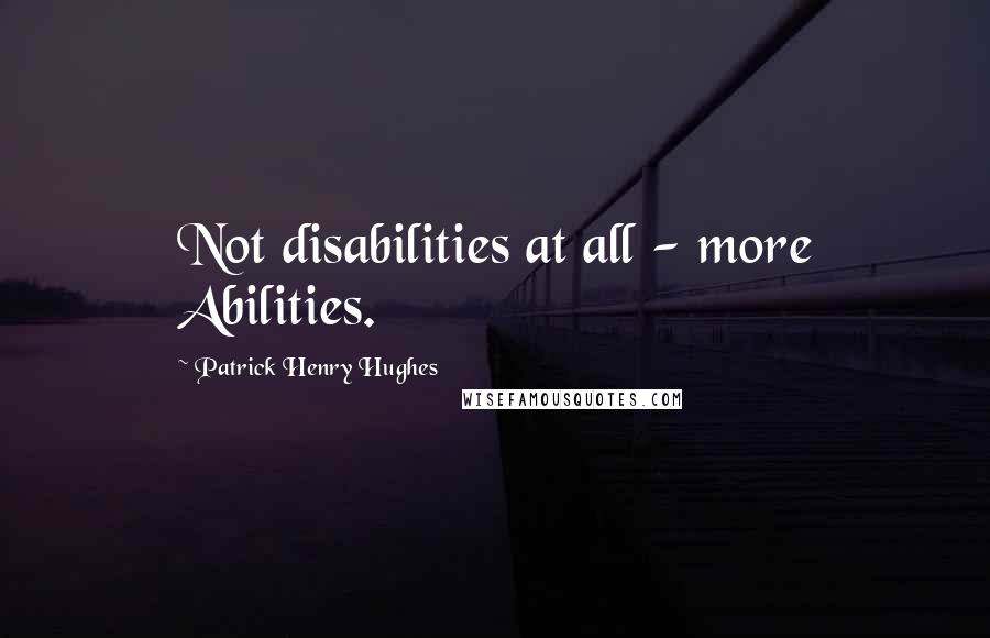 Patrick Henry Hughes Quotes: Not disabilities at all - more Abilities.