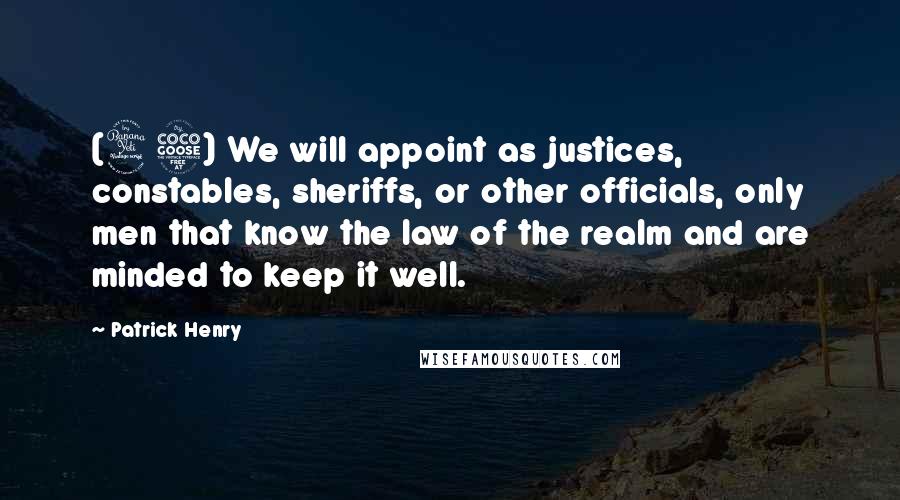 Patrick Henry Quotes: (45) We will appoint as justices, constables, sheriffs, or other officials, only men that know the law of the realm and are minded to keep it well.