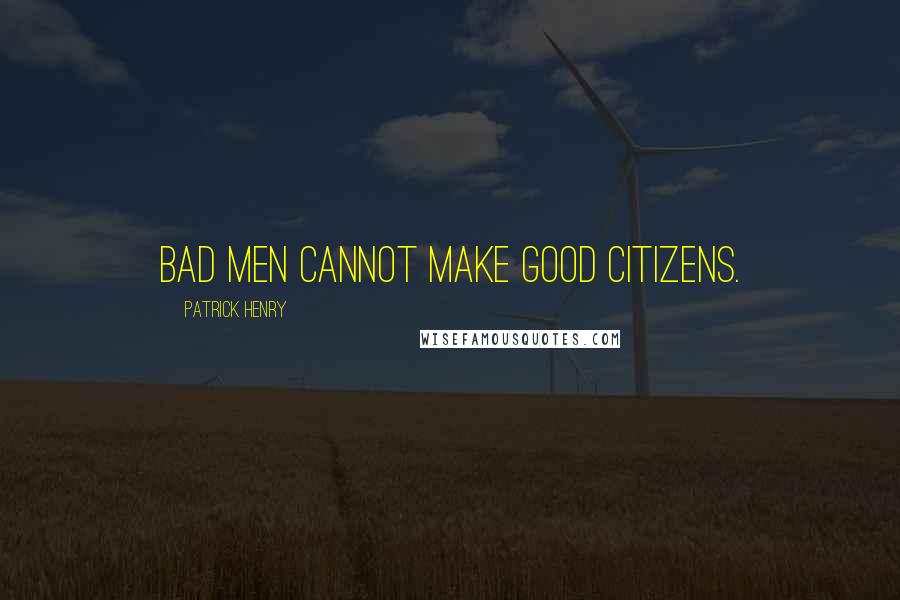 Patrick Henry Quotes: Bad men cannot make good citizens.