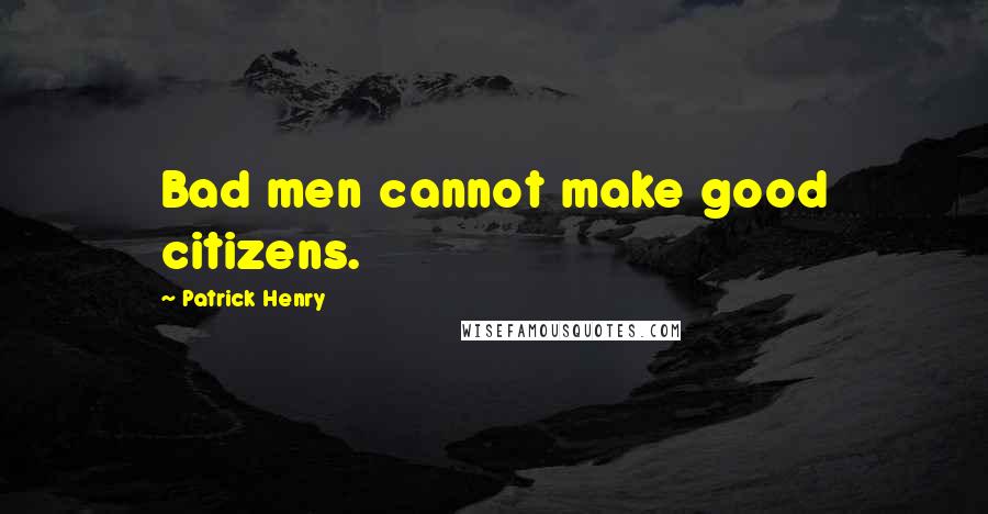 Patrick Henry Quotes: Bad men cannot make good citizens.