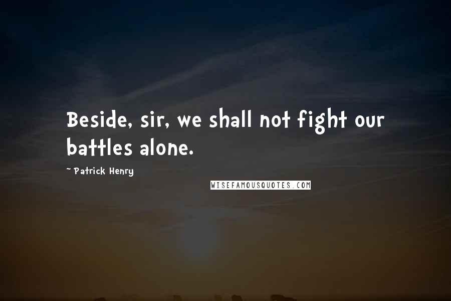 Patrick Henry Quotes: Beside, sir, we shall not fight our battles alone.