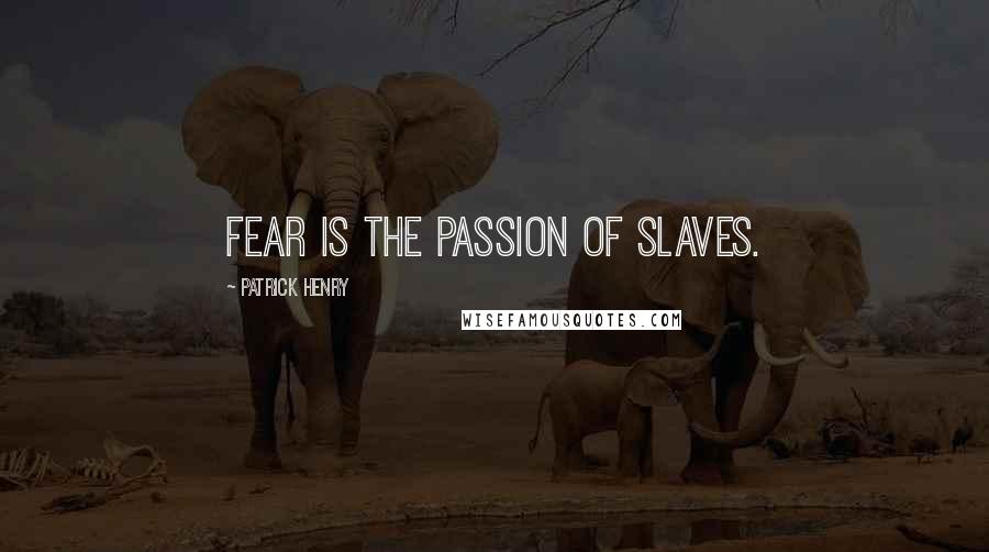 Patrick Henry Quotes: Fear is the passion of slaves.