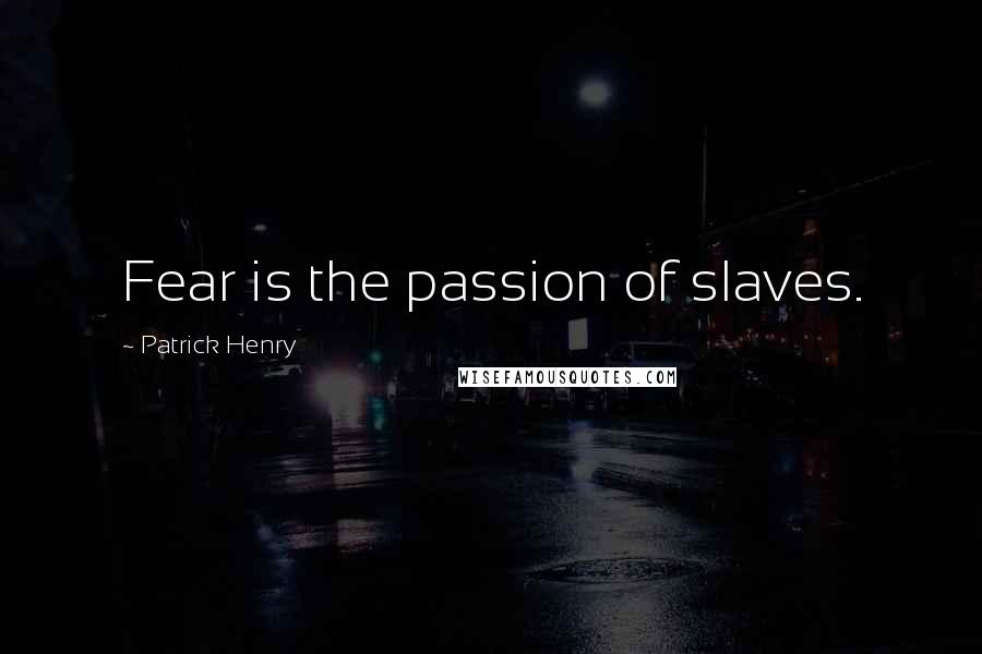 Patrick Henry Quotes: Fear is the passion of slaves.