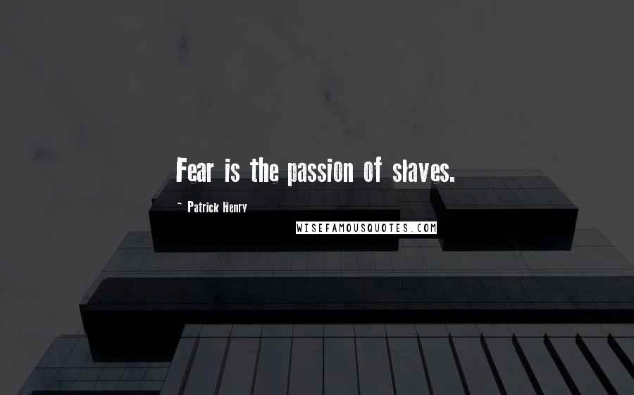 Patrick Henry Quotes: Fear is the passion of slaves.