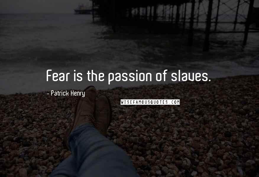 Patrick Henry Quotes: Fear is the passion of slaves.