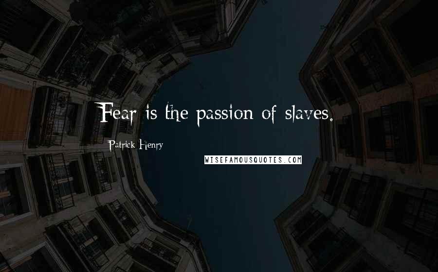 Patrick Henry Quotes: Fear is the passion of slaves.